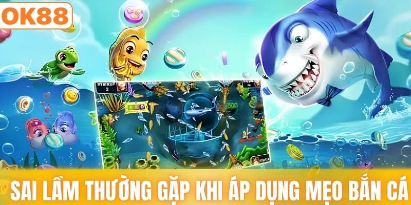 Sai lầm thường gặp khi áp dụng mẹo bắn cá dễ thắng